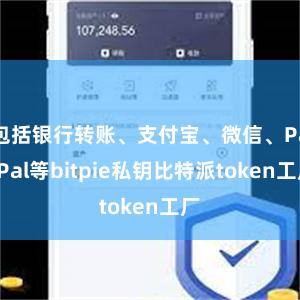 包括银行转账、支付宝、微信、PayPal等bitpie私钥比特派token工厂