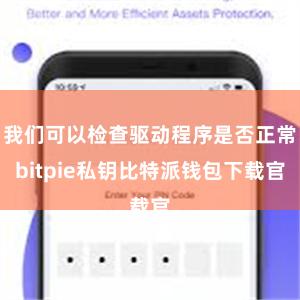 我们可以检查驱动程序是否正常bitpie私钥比特派钱包下载官